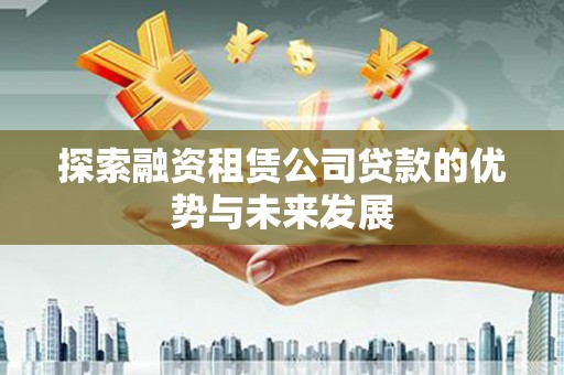 旗津探索融资租赁公司贷款的优势与未来发展