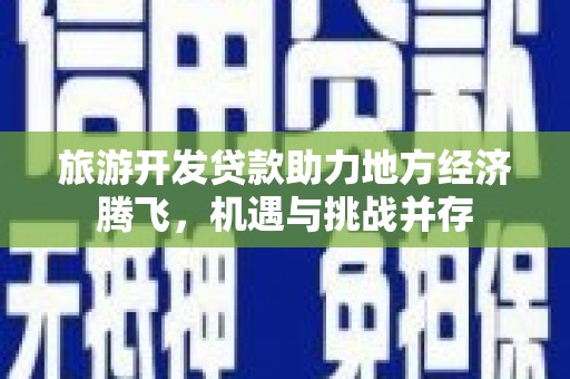 旗津旅游开发贷款助力地方经济腾飞，机遇与挑战并存