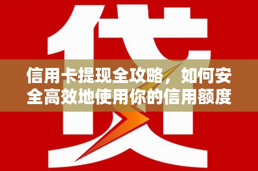 旗津信用卡提现全攻略，如何安全高效地使用你的信用额度