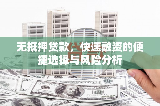 旗津无抵押贷款，快速融资的便捷选择与风险分析