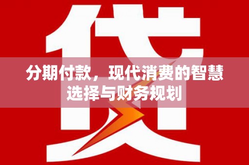 旗津分期付款，现代消费的智慧选择与财务规划
