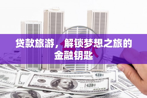 旗津贷款旅游，解锁梦想之旅的金融钥匙