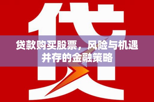 旗津贷款购买股票，风险与机遇并存的金融策略