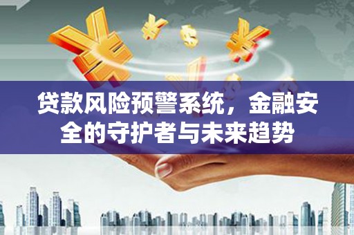 旗津贷款风险预警系统，金融安全的守护者与未来趋势