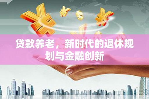 旗津贷款养老，新时代的退休规划与金融创新