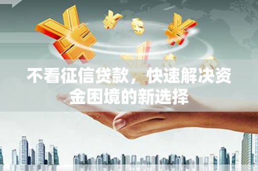 旗津不看征信贷款，快速解决资金困境的新选择