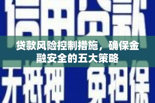 旗津贷款风险控制措施，确保金融安全的五大策略