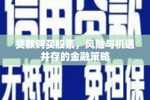 旗津贷款购买股票，风险与机遇并存的金融策略