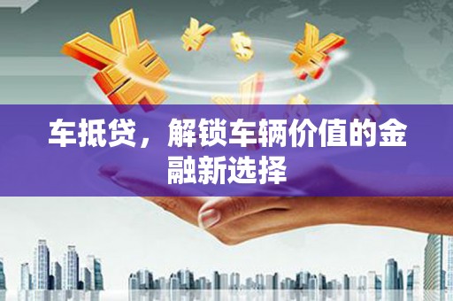 旗津车抵贷，解锁车辆价值的金融新选择