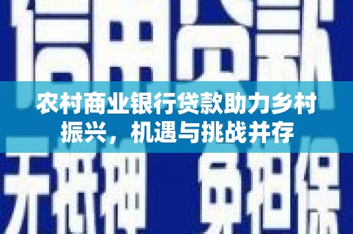 旗津农村商业银行贷款助力乡村振兴，机遇与挑战并存