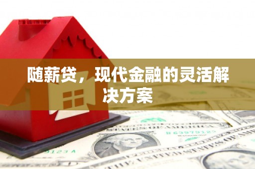 旗津随薪贷，现代金融的灵活解决方案