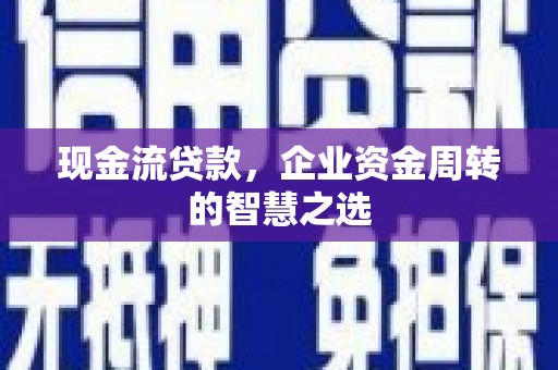 旗津现金流贷款，企业资金周转的智慧之选