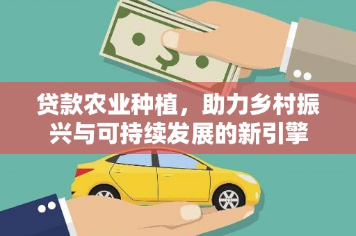 旗津贷款农业种植，助力乡村振兴与可持续发展的新引擎