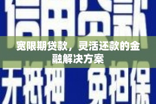 旗津宽限期贷款，灵活还款的金融解决方案