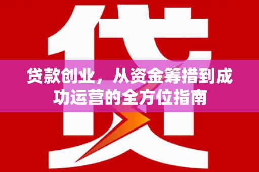 旗津贷款创业，从资金筹措到成功运营的全方位指南