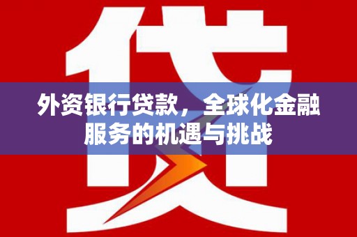 旗津外资银行贷款，全球化金融服务的机遇与挑战