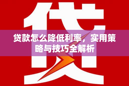 旗津贷款怎么降低利率，实用策略与技巧全解析