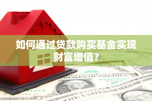 旗津如何通过贷款购买基金实现财富增值？