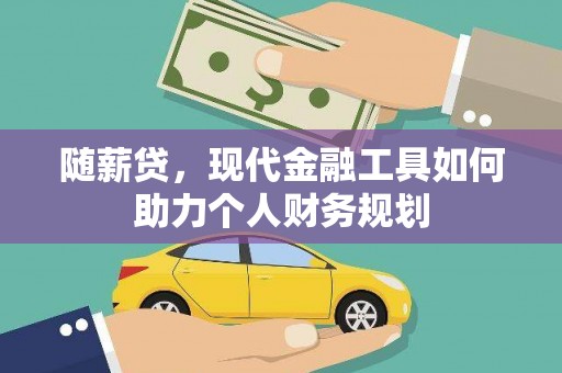 旗津随薪贷，现代金融工具如何助力个人财务规划
