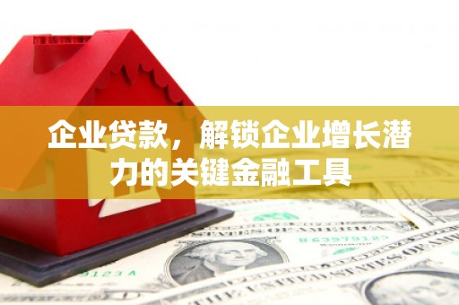 旗津企业贷款，解锁企业增长潜力的关键金融工具