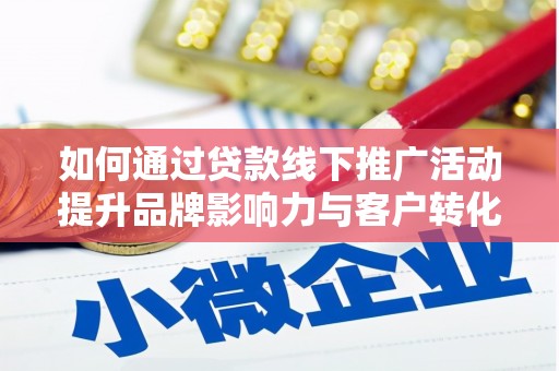 旗津如何通过贷款线下推广活动提升品牌影响力与客户转化率