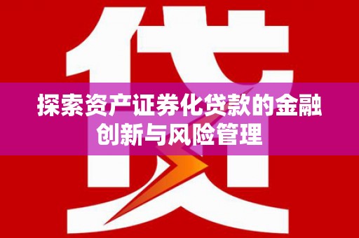 旗津探索资产证券化贷款的金融创新与风险管理
