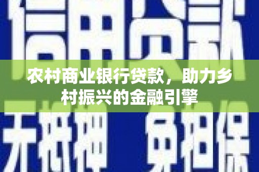 旗津农村商业银行贷款，助力乡村振兴的金融引擎