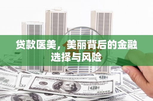 旗津贷款医美，美丽背后的金融选择与风险