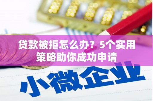 旗津贷款被拒怎么办？5个实用策略助你成功申请