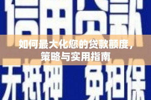 旗津如何最大化您的贷款额度，策略与实用指南