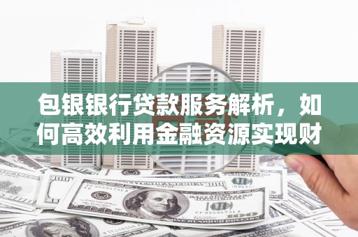 旗津包银银行贷款服务解析，如何高效利用金融资源实现财富增长