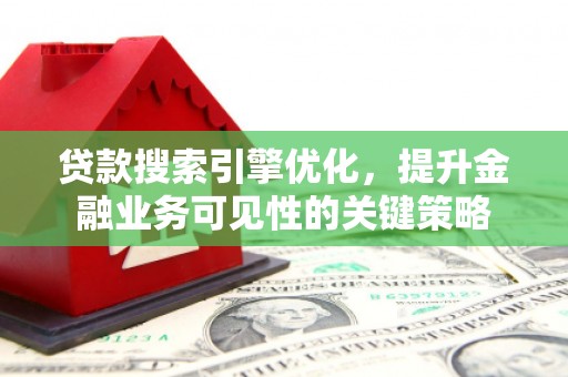 旗津贷款搜索引擎优化，提升金融业务可见性的关键策略