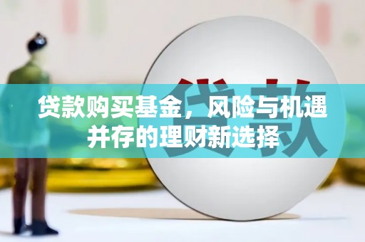 旗津贷款购买基金，风险与机遇并存的理财新选择