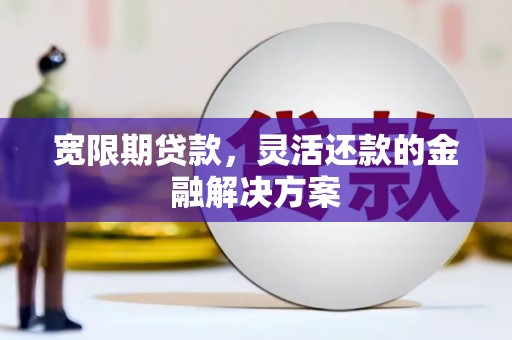 旗津宽限期贷款，灵活还款的金融解决方案