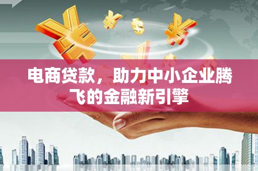 旗津电商贷款，助力中小企业腾飞的金融新引擎