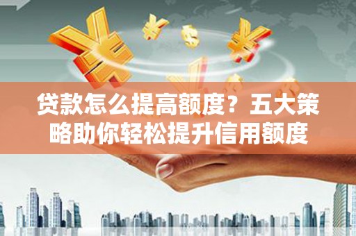 旗津贷款怎么提高额度？五大策略助你轻松提升信用额度