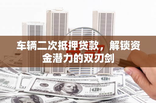 旗津车辆二次抵押贷款，解锁资金潜力的双刃剑