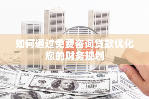 旗津如何通过免费咨询贷款优化您的财务规划