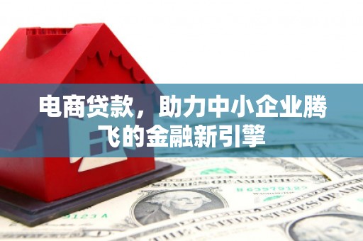 旗津电商贷款，助力中小企业腾飞的金融新引擎