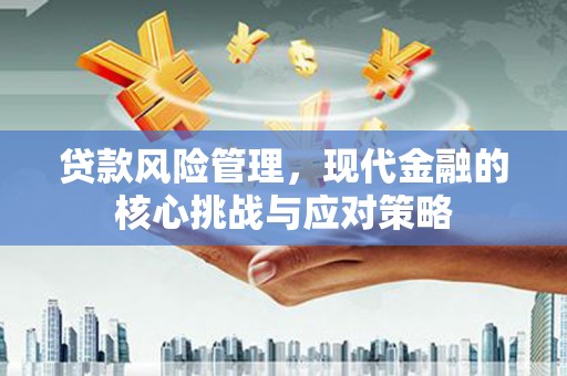 旗津贷款风险管理，现代金融的核心挑战与应对策略