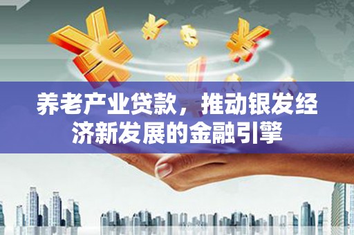 旗津养老产业贷款，推动银发经济新发展的金融引擎