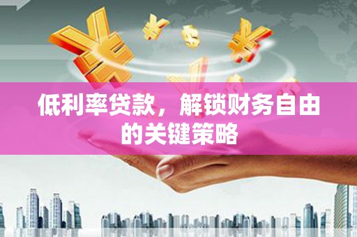 旗津低利率贷款，解锁财务自由的关键策略