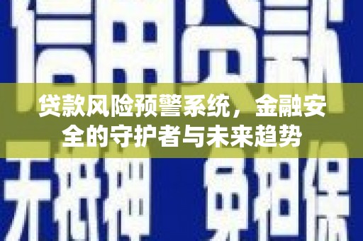 旗津贷款风险预警系统，金融安全的守护者与未来趋势