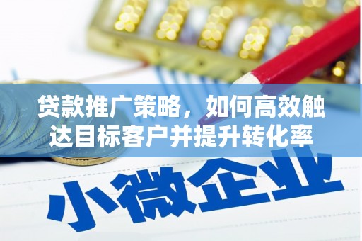 旗津贷款推广策略，如何高效触达目标客户并提升转化率