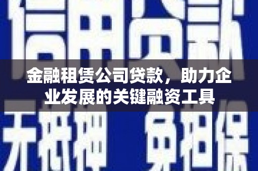 旗津金融租赁公司贷款，助力企业发展的关键融资工具