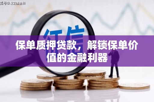 旗津保单质押贷款，解锁保单价值的金融利器