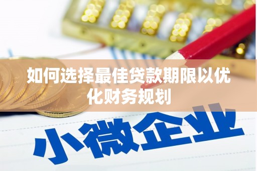 旗津如何选择最佳贷款期限以优化财务规划