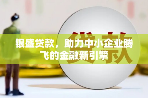 旗津银盛贷款，助力中小企业腾飞的金融新引擎
