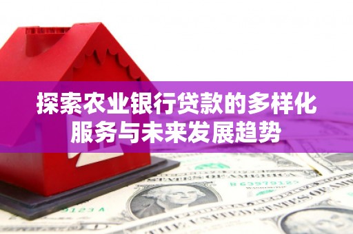 旗津探索农业银行贷款的多样化服务与未来发展趋势