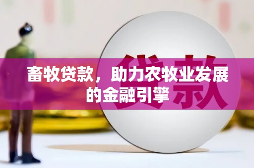 旗津畜牧贷款，助力农牧业发展的金融引擎
